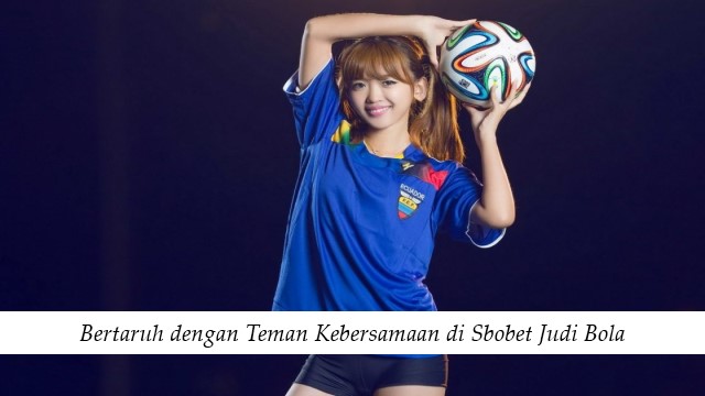 Bertaruh dengan Teman Kebersamaan di Sbobet Judi Bola