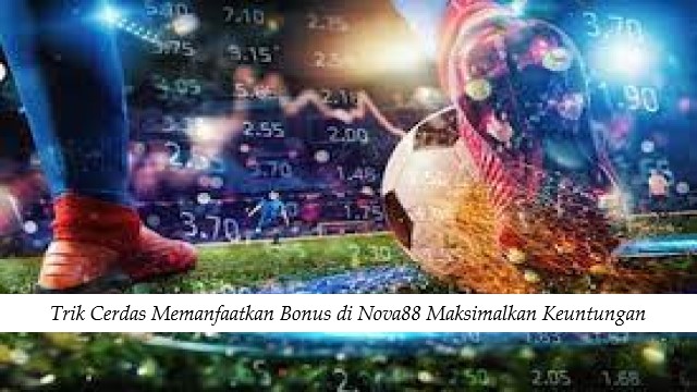 Trik Cerdas Memanfaatkan Bonus di Nova88 Maksimalkan Keuntungan